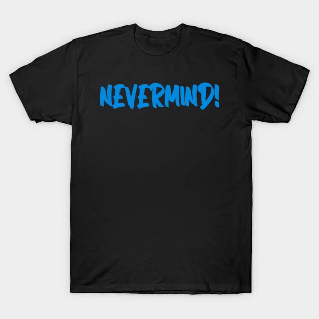 NEVERMIND! T-Shirt by gustavoscameli